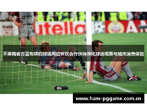 不莱梅官方宣布续约球场周边餐饮合作伙伴深化球迷观赛与城市消费体验