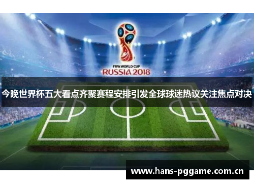 今晚世界杯五大看点齐聚赛程安排引发全球球迷热议关注焦点对决
